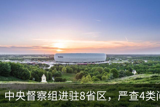中央督察组进驻8省区，严查4类问题，百姓可以这样举报！