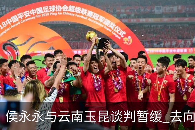侯永永与云南玉昆谈判暂缓 去向成疑 寻觅新下家