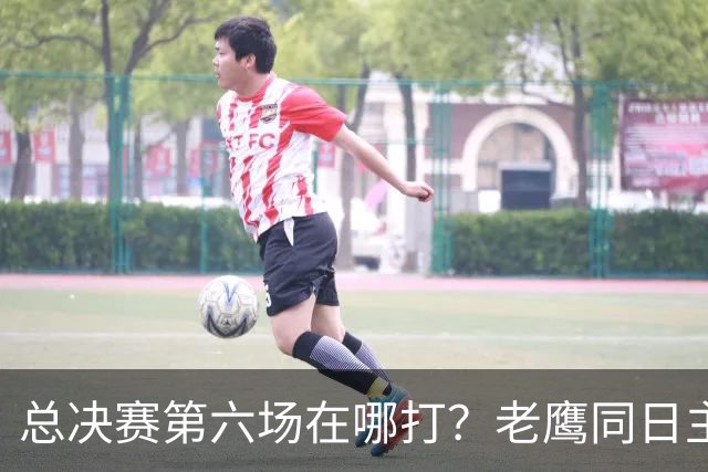 总决赛第六场在哪打？老鹰同日主场，梦想球馆被占