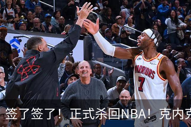 签了签了！正式杀回NBA！克内克特加盟卫冕冠军