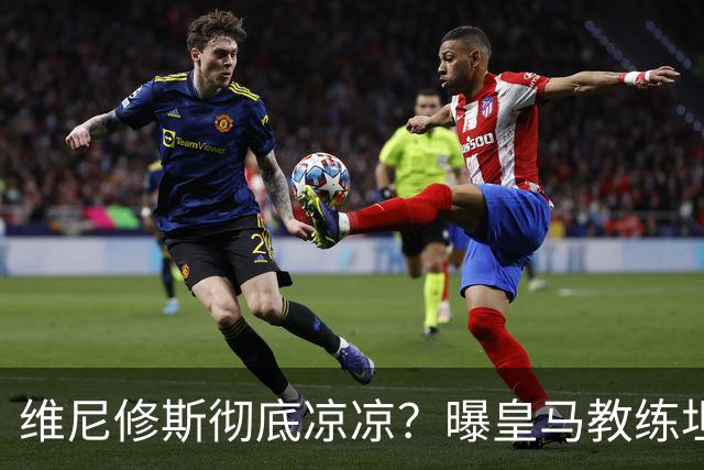 维尼修斯彻底凉凉？曝皇马教练坦承：没有他 球队全面提升+姆总解放