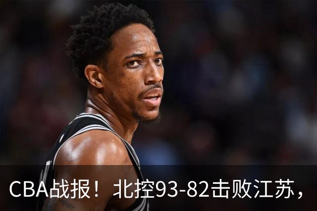 CBA战报！北控93-82击败江苏，廖三宁17分6助，里勒稳定输出